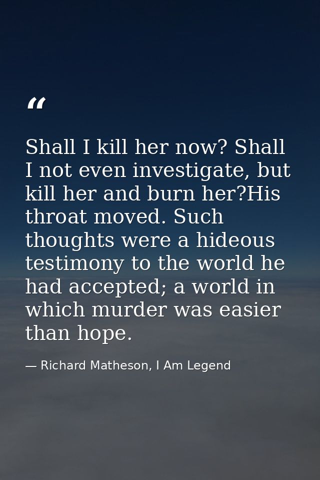 Shall I kill her now? Shall I not even investigate, but kill her and burn her?His throat moved. Such thoughts were a hid — Richard Matheson, I Am Legend