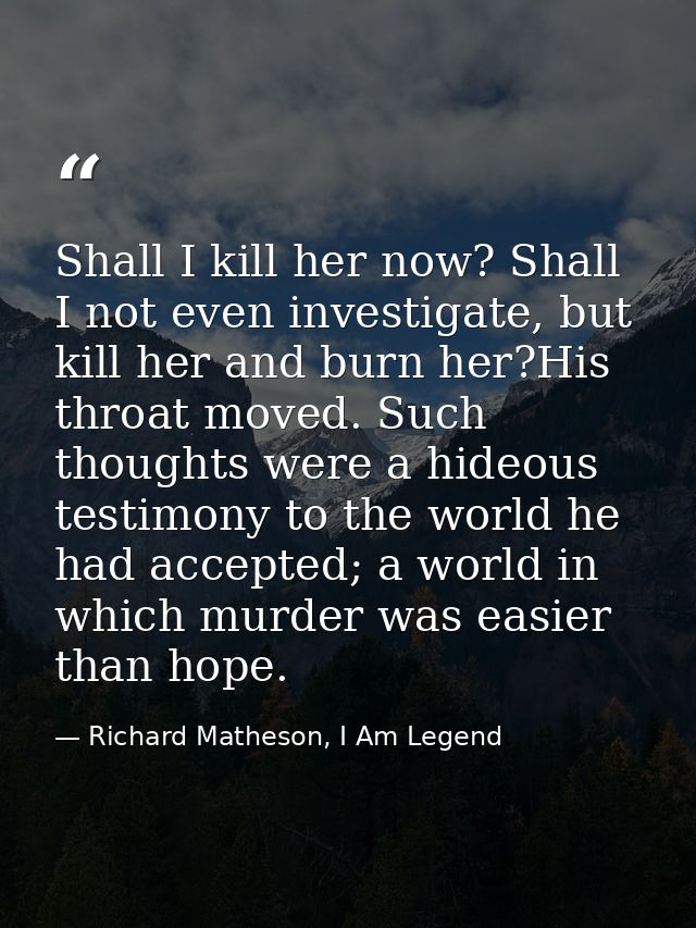 Shall I kill her now? Shall I not even investigate, but kill her and burn her?His throat moved. Such thoughts were a hid — Richard Matheson, I Am Legend
