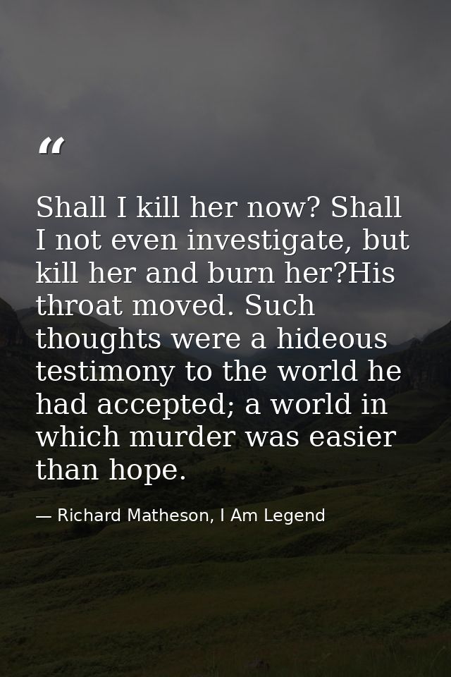 Shall I kill her now? Shall I not even investigate, but kill her and burn her?His throat moved. Such thoughts were a hid — Richard Matheson, I Am Legend