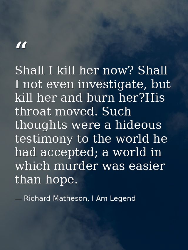 Shall I kill her now? Shall I not even investigate, but kill her and burn her?His throat moved. Such thoughts were a hid — Richard Matheson, I Am Legend