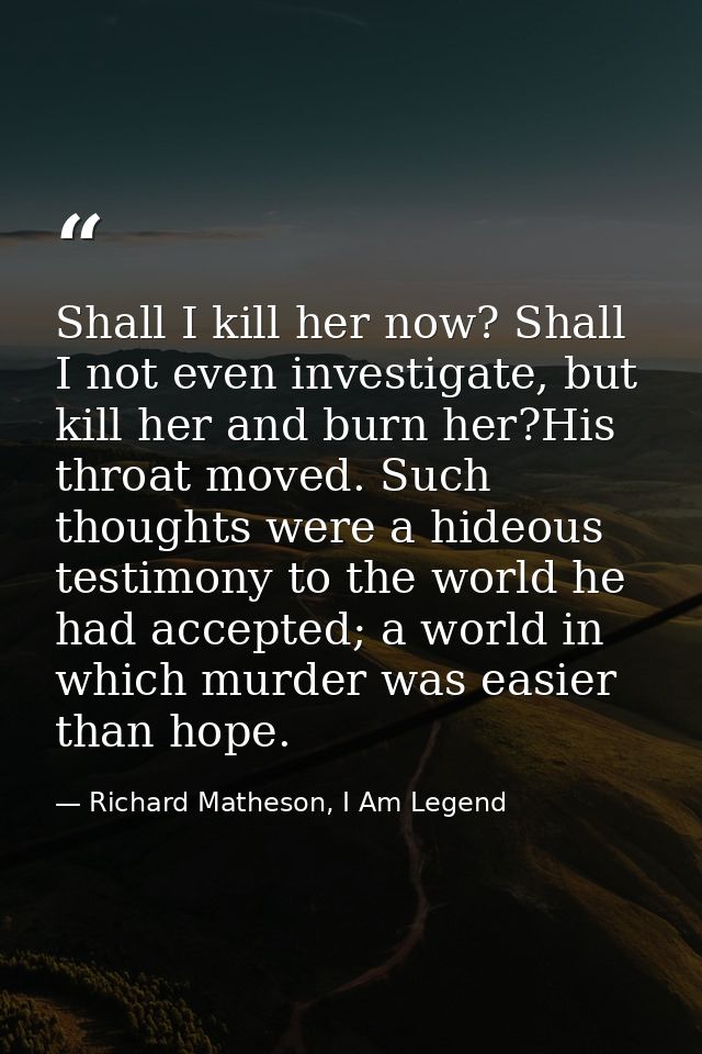 Shall I kill her now? Shall I not even investigate, but kill her and burn her?His throat moved. Such thoughts were a hid — Richard Matheson, I Am Legend
