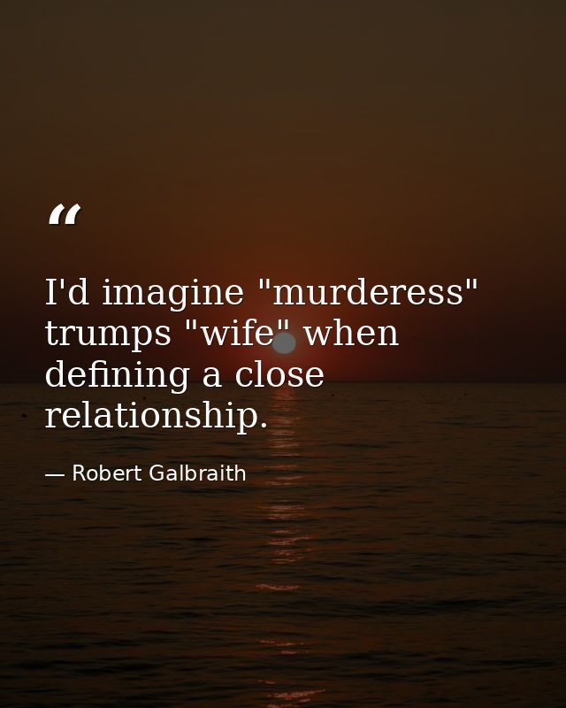 I'd imagine "murderess" trumps "wife" when defining a close relationship. — Robert Galbraith