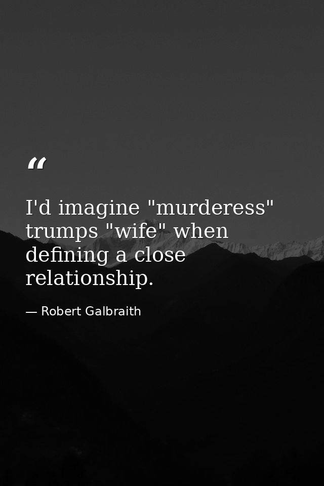 I'd imagine "murderess" trumps "wife" when defining a close relationship. — Robert Galbraith