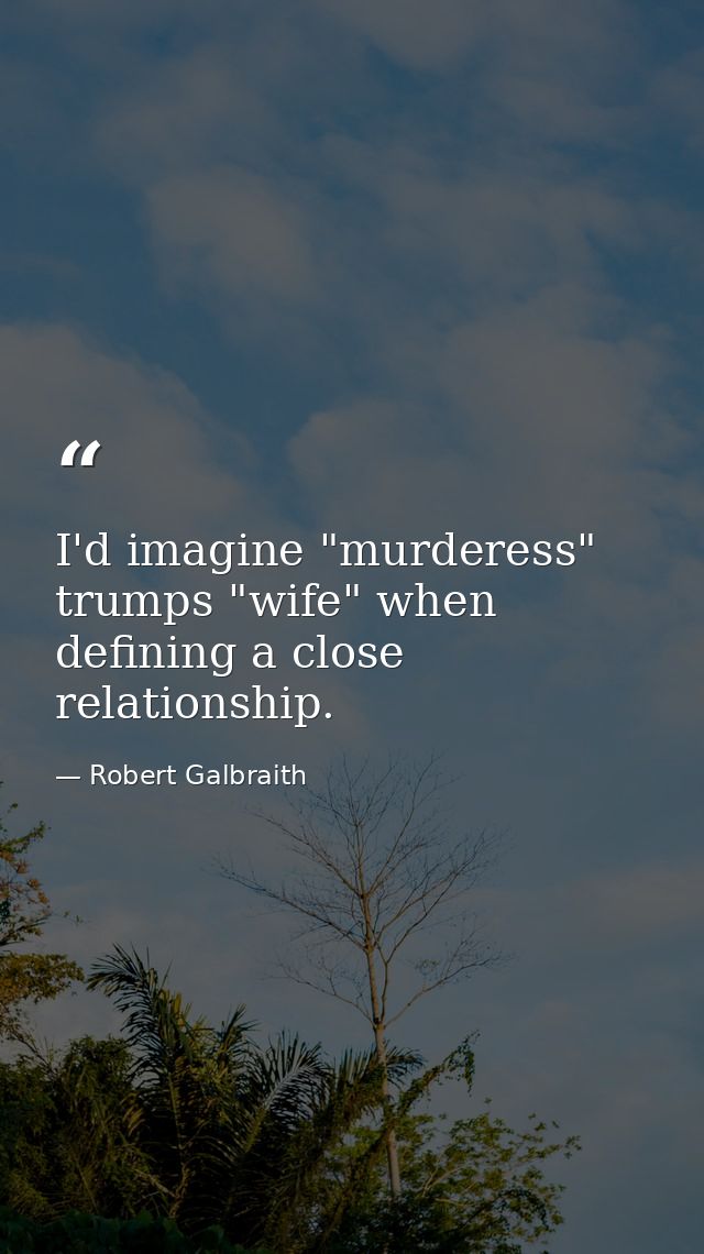 I'd imagine "murderess" trumps "wife" when defining a close relationship. — Robert Galbraith