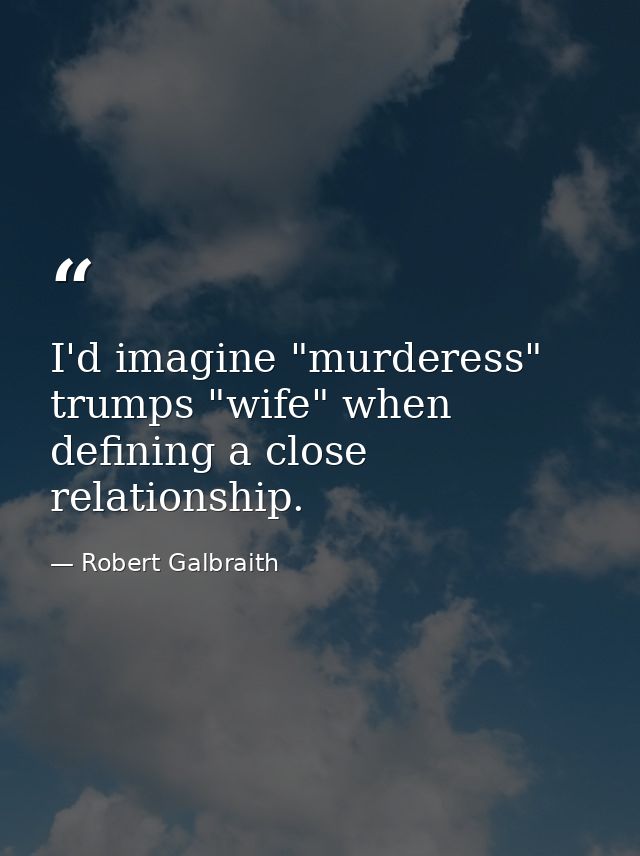 I'd imagine "murderess" trumps "wife" when defining a close relationship. — Robert Galbraith