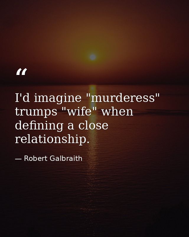 I'd imagine "murderess" trumps "wife" when defining a close relationship. — Robert Galbraith