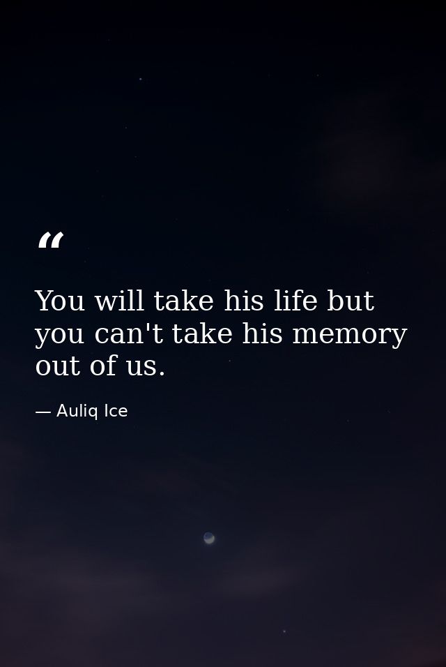 You will take his life but you can't take his memory out of us. — Auliq Ice