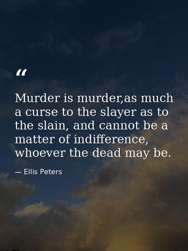 Murder is murder,as much a curse to the slayer as to the slain, and cannot be a matter of indifference, whoever the dead — Ellis Peters