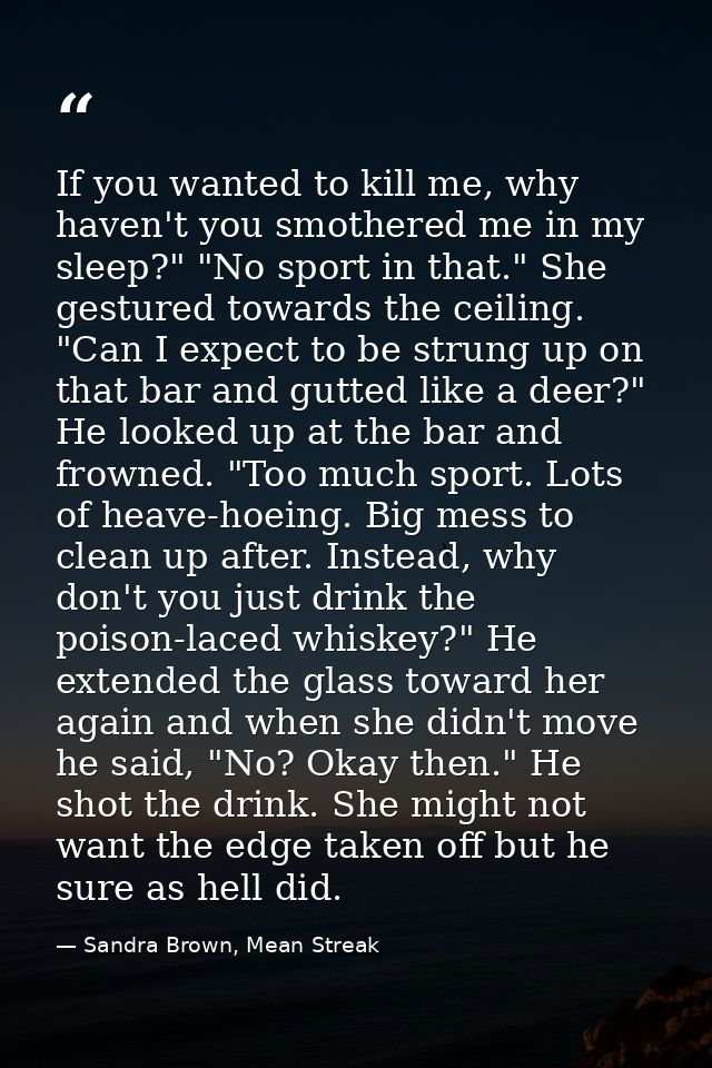 If you wanted to kill me, why haven't you smothered me in my sleep?" "No sport in that." She gestured towards the ceilin — Sandra Brown, Mean Streak