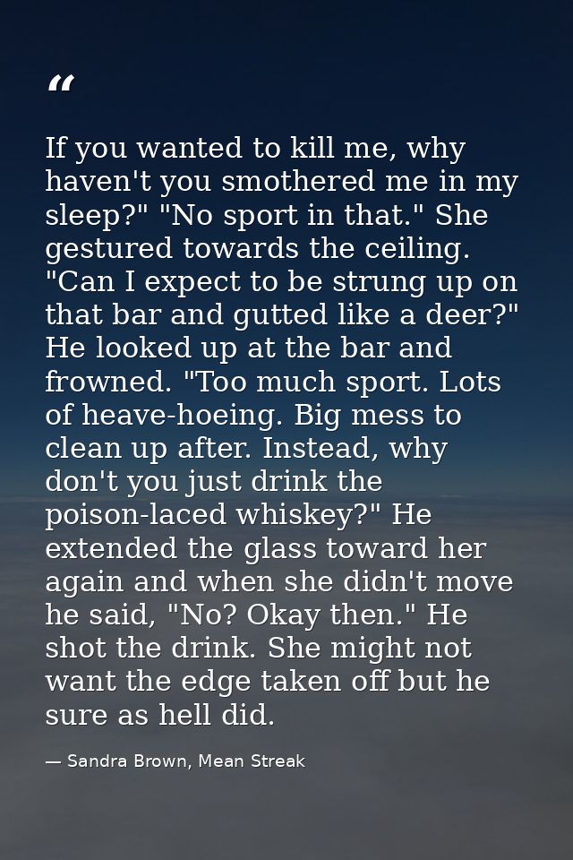 If you wanted to kill me, why haven't you smothered me in my sleep?" "No sport in that." She gestured towards the ceilin — Sandra Brown, Mean Streak