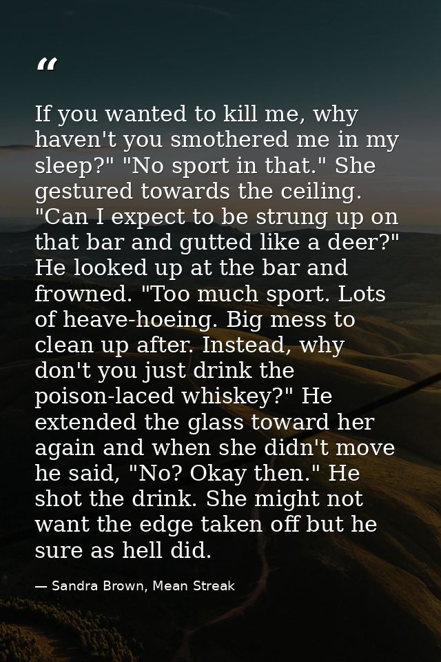 If you wanted to kill me, why haven't you smothered me in my sleep?" "No sport in that." She gestured towards the ceilin — Sandra Brown, Mean Streak