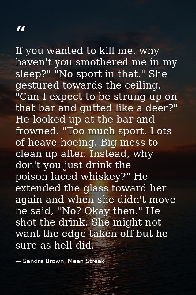 If you wanted to kill me, why haven't you smothered me in my sleep?" "No sport in that." She gestured towards the ceilin — Sandra Brown, Mean Streak