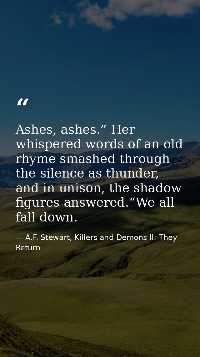 Ashes, ashes.” Her whispered words of an old rhyme smashed through the silence as thunder, and in unison, the shadow fig — A.F. Stewart, Killers and Demons II: They Return