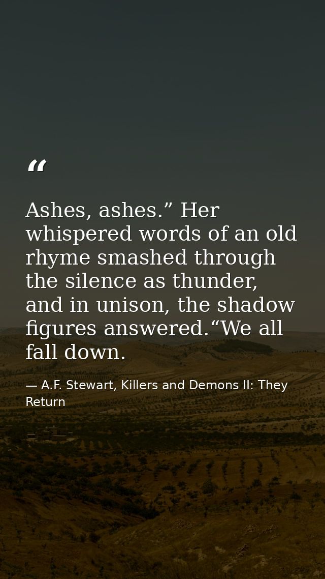 Ashes, ashes.” Her whispered words of an old rhyme smashed through the silence as thunder, and in unison, the shadow fig — A.F. Stewart, Killers and Demons II: They Return