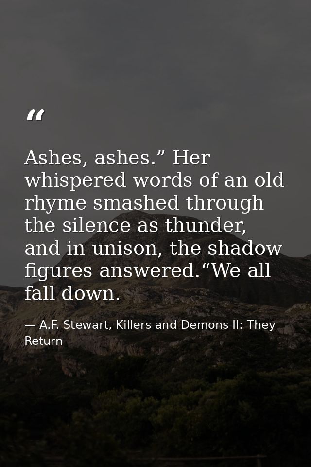 Ashes, ashes.” Her whispered words of an old rhyme smashed through the silence as thunder, and in unison, the shadow fig — A.F. Stewart, Killers and Demons II: They Return