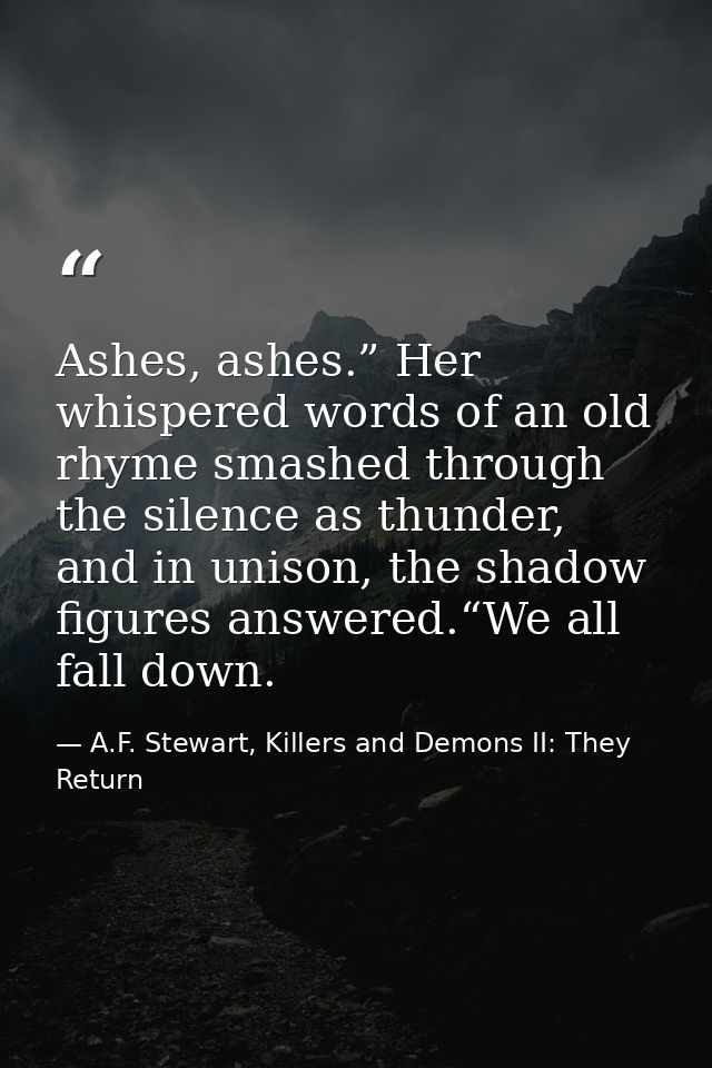 Ashes, ashes.” Her whispered words of an old rhyme smashed through the silence as thunder, and in unison, the shadow fig — A.F. Stewart, Killers and Demons II: They Return