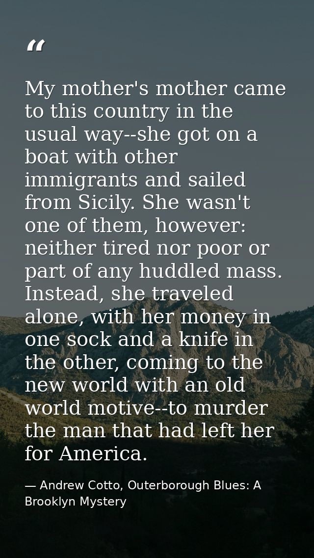 My mother's mother came to this country in the usual way--she got on a boat with other immigrants and sailed from Sicily — Andrew Cotto, Outerborough Blues: A Brooklyn Mystery