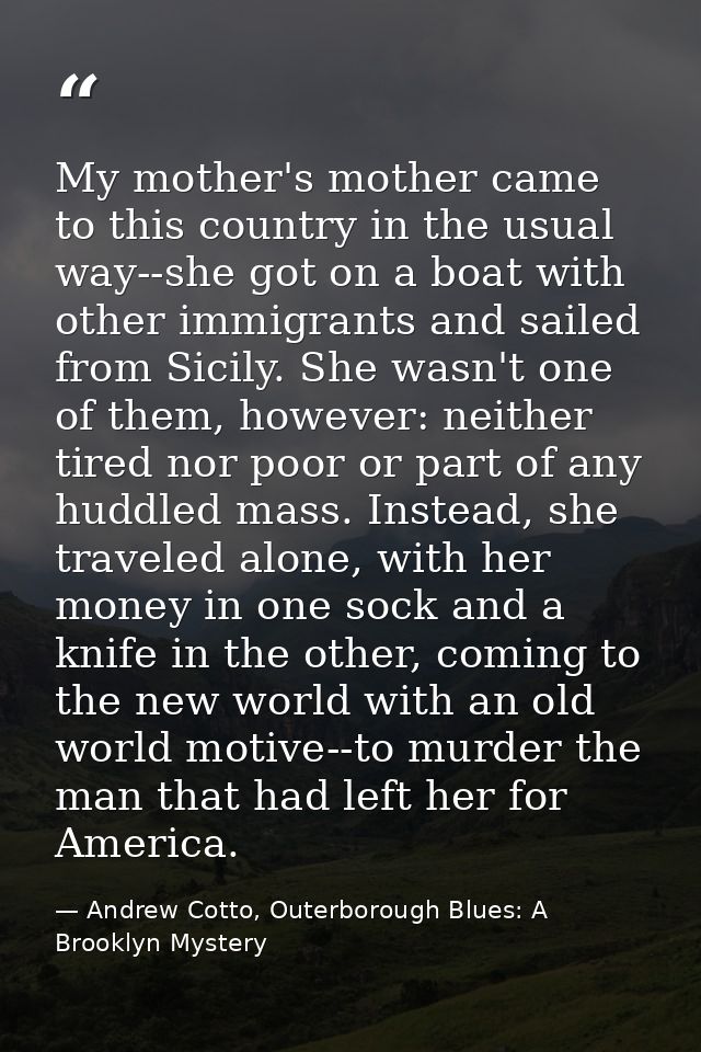 My mother's mother came to this country in the usual way--she got on a boat with other immigrants and sailed from Sicily — Andrew Cotto, Outerborough Blues: A Brooklyn Mystery