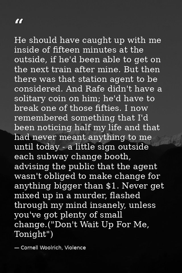 He should have caught up with me inside of fifteen minutes at the outside, if he'd been able to get on the next train af — Cornell Woolrich, Violence