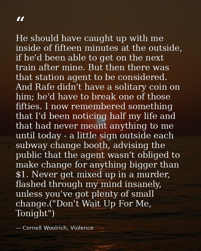 He should have caught up with me inside of fifteen minutes at the outside, if he'd been able to get on the next train af — Cornell Woolrich, Violence