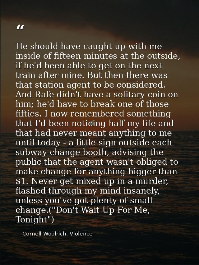 He should have caught up with me inside of fifteen minutes at the outside, if he'd been able to get on the next train af — Cornell Woolrich, Violence