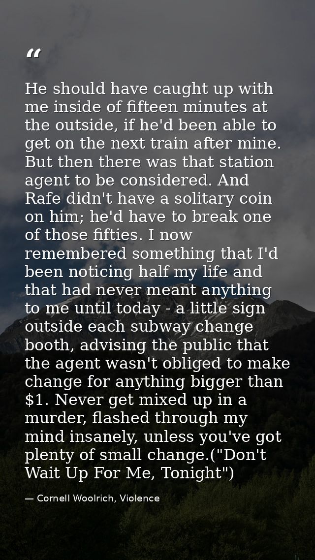 He should have caught up with me inside of fifteen minutes at the outside, if he'd been able to get on the next train af — Cornell Woolrich, Violence