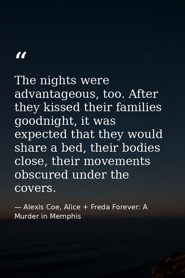 The nights were advantageous, too. After they kissed their families goodnight, it was expected that they would share a b — Alexis Coe, Alice + Freda Forever: A Murder in Memphis