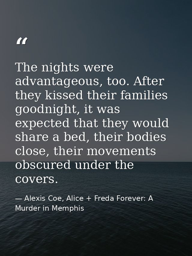 The nights were advantageous, too. After they kissed their families goodnight, it was expected that they would share a b — Alexis Coe, Alice + Freda Forever: A Murder in Memphis