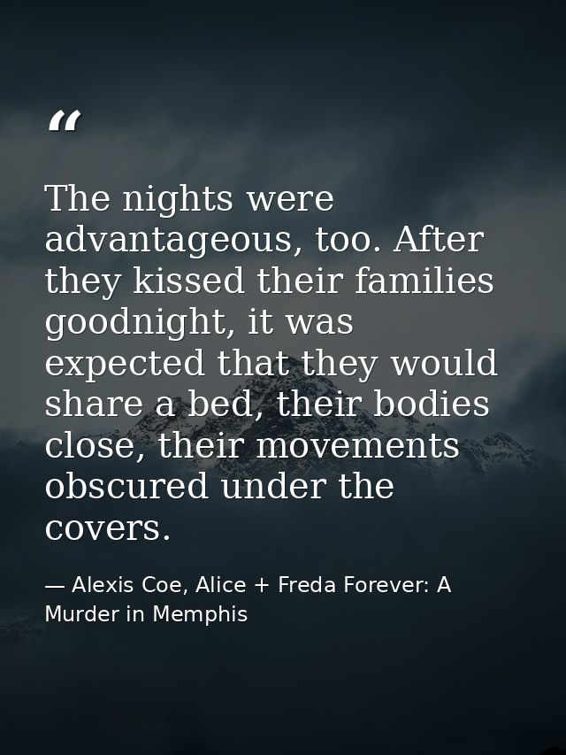 The nights were advantageous, too. After they kissed their families goodnight, it was expected that they would share a b — Alexis Coe, Alice + Freda Forever: A Murder in Memphis
