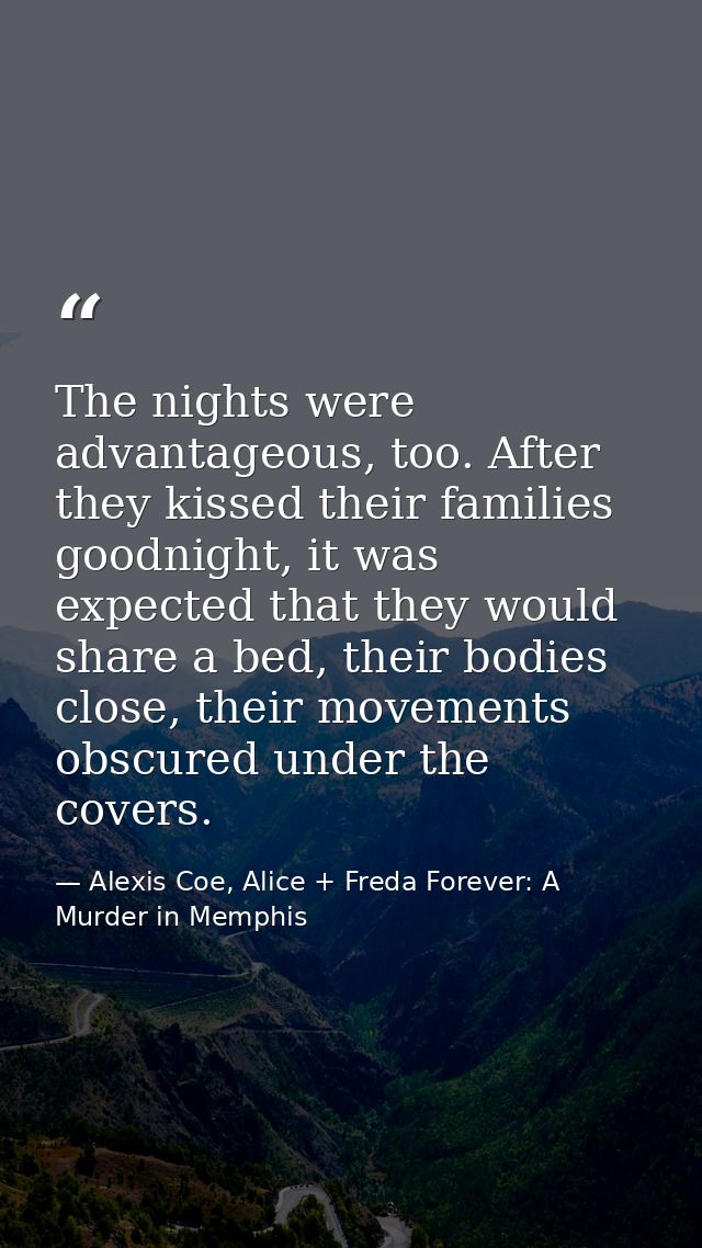 The nights were advantageous, too. After they kissed their families goodnight, it was expected that they would share a b — Alexis Coe, Alice + Freda Forever: A Murder in Memphis