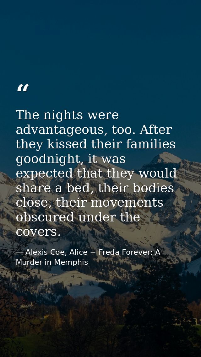 The nights were advantageous, too. After they kissed their families goodnight, it was expected that they would share a b — Alexis Coe, Alice + Freda Forever: A Murder in Memphis
