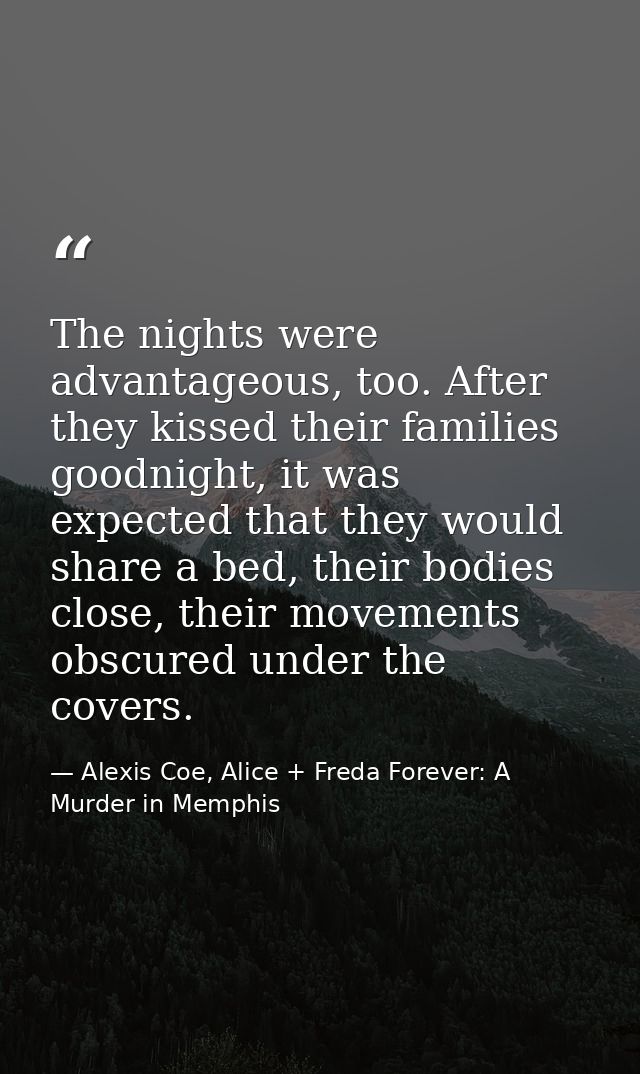 The nights were advantageous, too. After they kissed their families goodnight, it was expected that they would share a b — Alexis Coe, Alice + Freda Forever: A Murder in Memphis