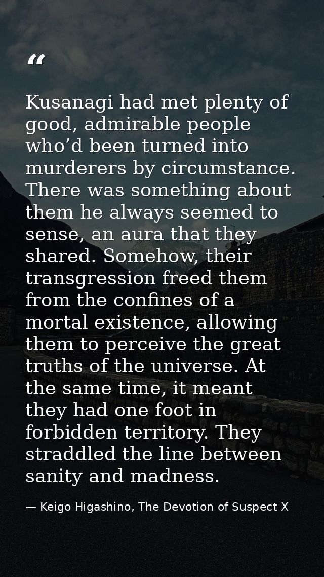 Kusanagi had met plenty of good, admirable people who’d been turned into murderers by circumstance. There was something  — Keigo Higashino, The Devotion of Suspect X