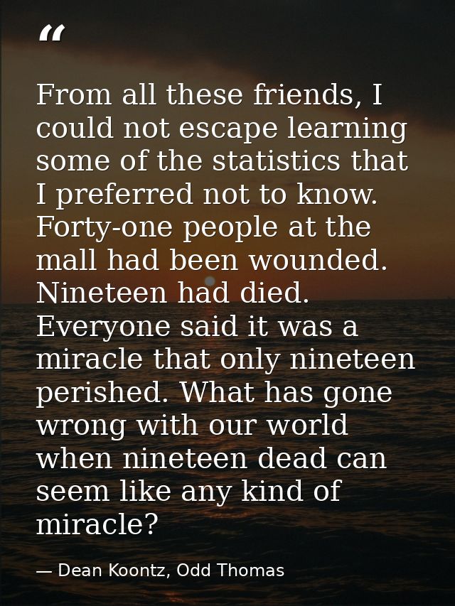 From all these friends, I could not escape learning some of the statistics that I preferred not to know. Forty-one peopl — Dean Koontz, Odd Thomas