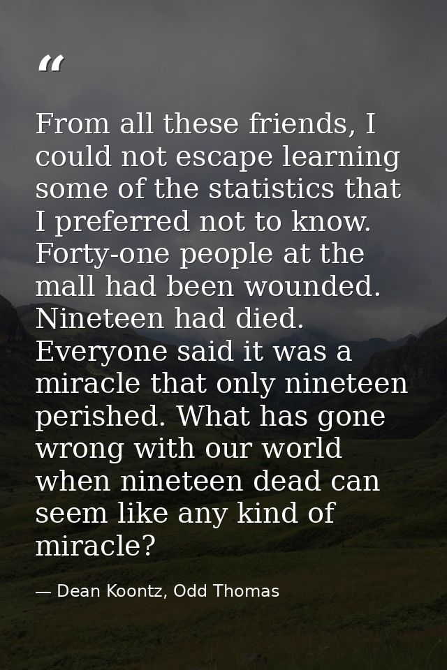 From all these friends, I could not escape learning some of the statistics that I preferred not to know. Forty-one peopl — Dean Koontz, Odd Thomas