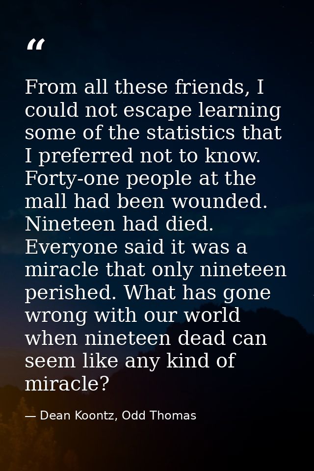 From all these friends, I could not escape learning some of the statistics that I preferred not to know. Forty-one peopl — Dean Koontz, Odd Thomas