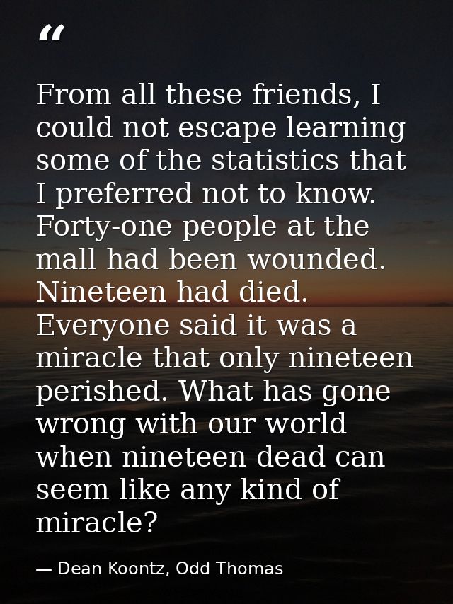 From all these friends, I could not escape learning some of the statistics that I preferred not to know. Forty-one peopl — Dean Koontz, Odd Thomas