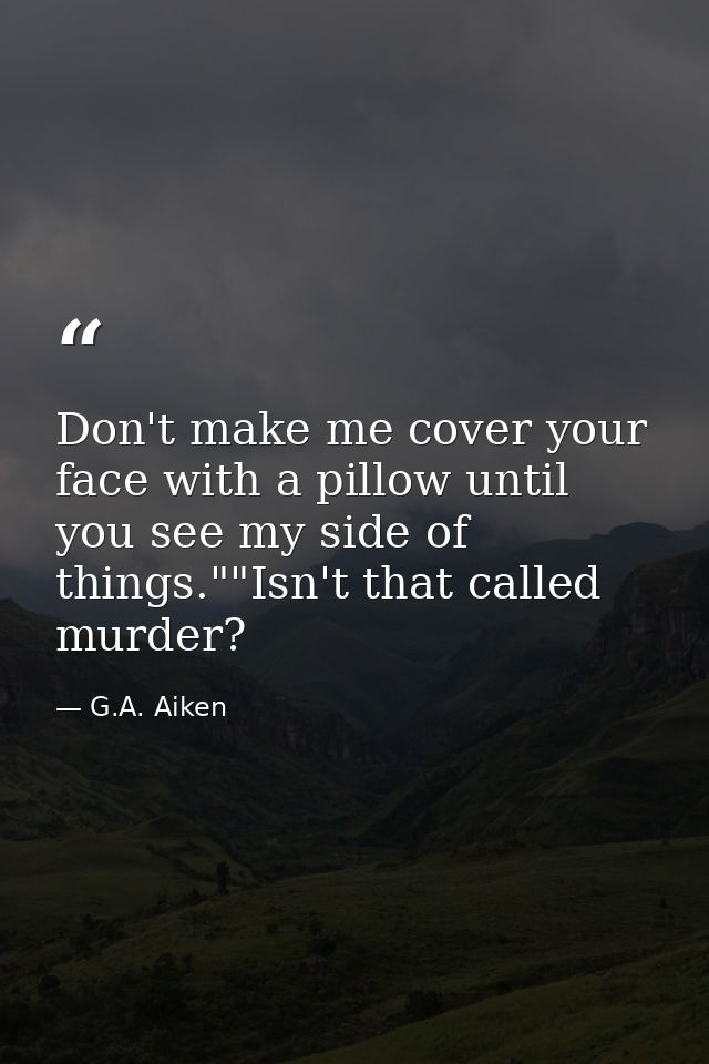 Don't make me cover your face with a pillow until you see my side of things.""Isn't that called murder? — G.A. Aiken