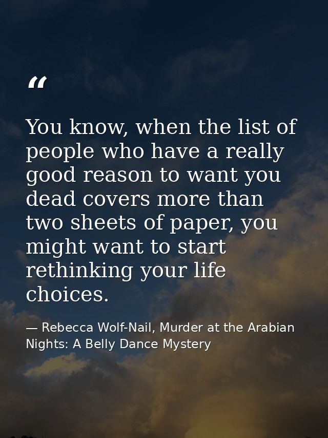 You know, when the list of people who have a really good reason to want you dead covers more than two sheets of paper, y — Rebecca Wolf-Nail, Murder at the Arabian Nights: A Belly Dance Mystery