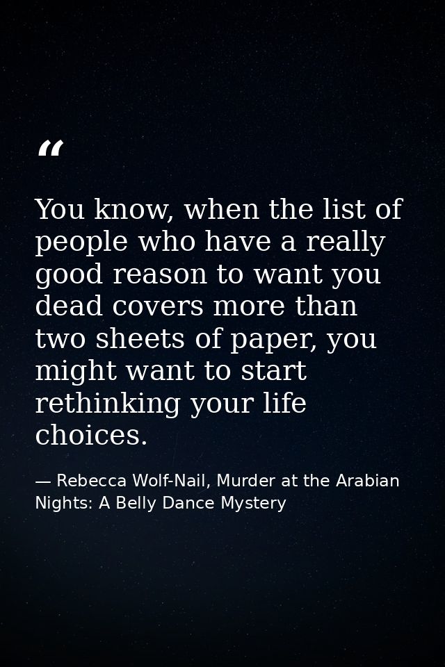 You know, when the list of people who have a really good reason to want you dead covers more than two sheets of paper, y — Rebecca Wolf-Nail, Murder at the Arabian Nights: A Belly Dance Mystery