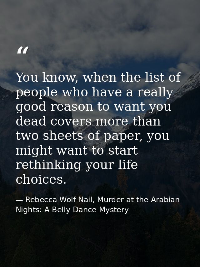 You know, when the list of people who have a really good reason to want you dead covers more than two sheets of paper, y — Rebecca Wolf-Nail, Murder at the Arabian Nights: A Belly Dance Mystery