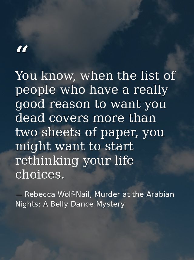 You know, when the list of people who have a really good reason to want you dead covers more than two sheets of paper, y — Rebecca Wolf-Nail, Murder at the Arabian Nights: A Belly Dance Mystery
