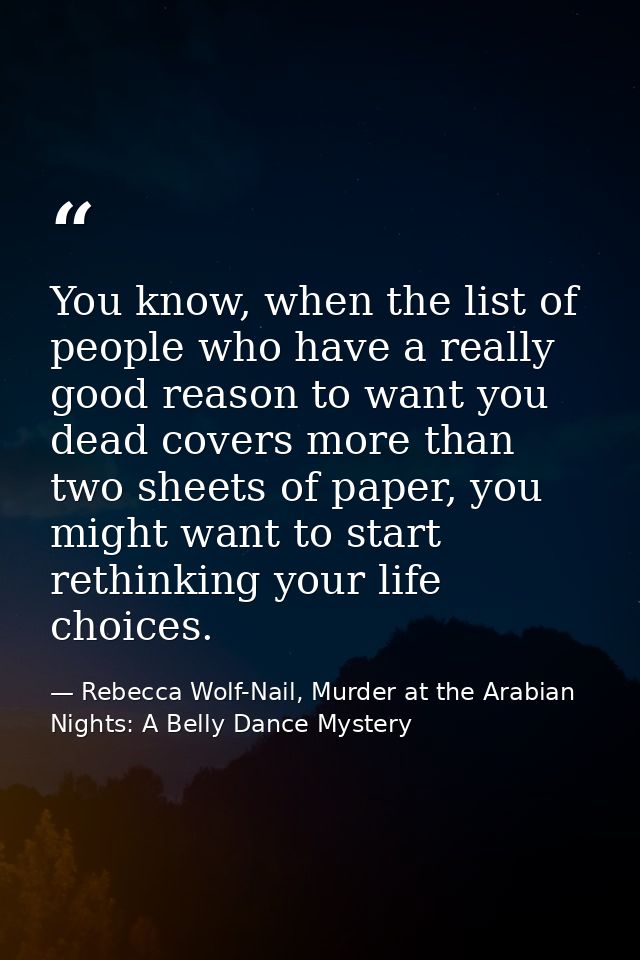You know, when the list of people who have a really good reason to want you dead covers more than two sheets of paper, y — Rebecca Wolf-Nail, Murder at the Arabian Nights: A Belly Dance Mystery