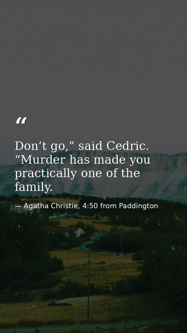 Don’t go,” said Cedric. “Murder has made you practically one of the family. — Agatha Christie, 4:50 from Paddington
