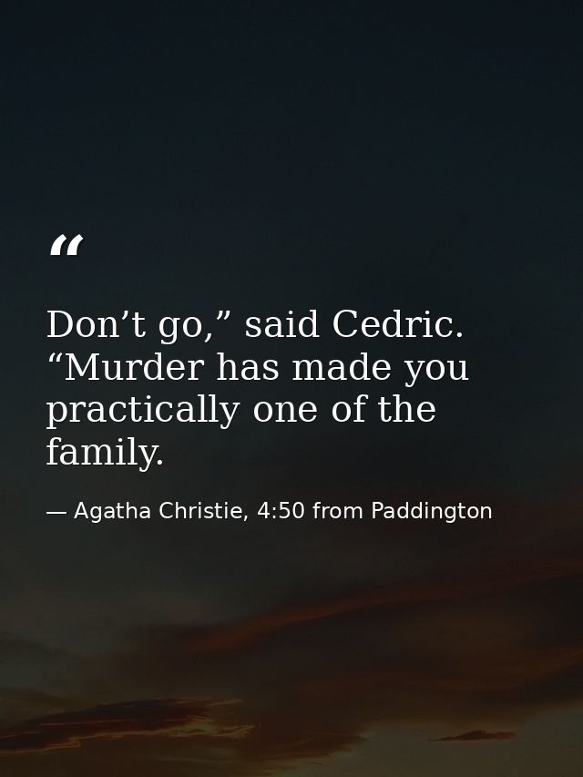 Don’t go,” said Cedric. “Murder has made you practically one of the family. — Agatha Christie, 4:50 from Paddington