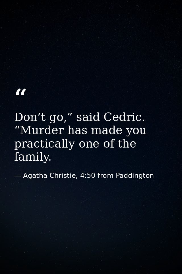 Don’t go,” said Cedric. “Murder has made you practically one of the family. — Agatha Christie, 4:50 from Paddington