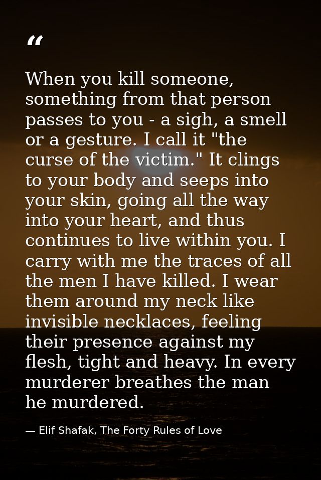 When you kill someone, something from that person passes to you - a sigh, a smell or a gesture. I call it "the curse of  — Elif Shafak, The Forty Rules of Love