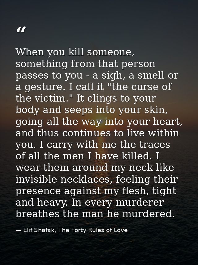 When you kill someone, something from that person passes to you - a sigh, a smell or a gesture. I call it "the curse of  — Elif Shafak, The Forty Rules of Love