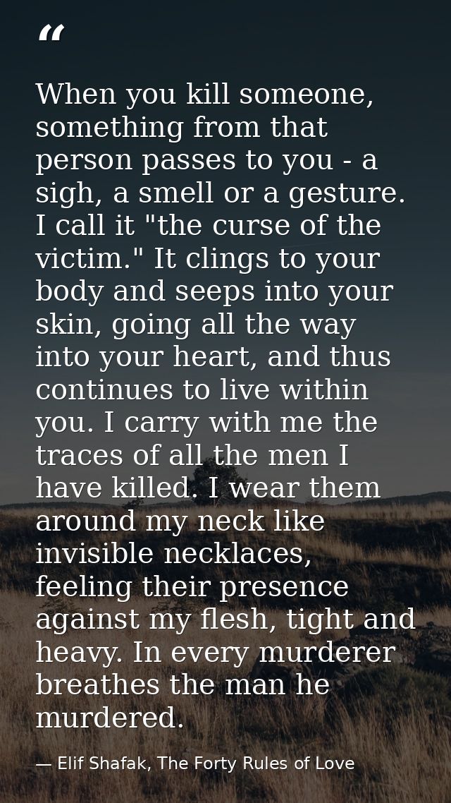 When you kill someone, something from that person passes to you - a sigh, a smell or a gesture. I call it "the curse of  — Elif Shafak, The Forty Rules of Love