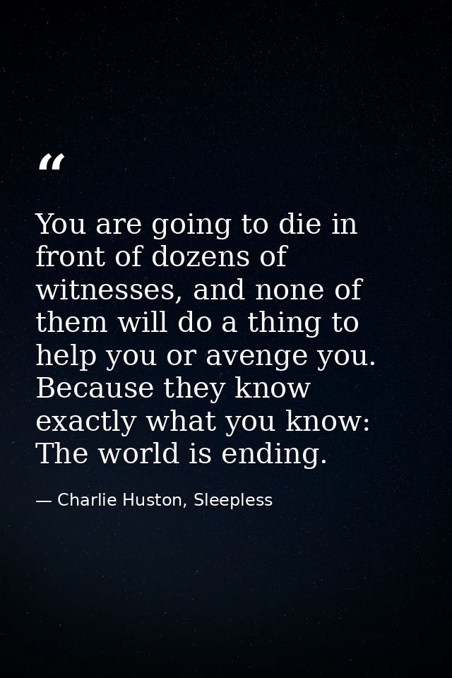 You are going to die in front of dozens of witnesses, and none of them will do a thing to help you or avenge you. Becaus — Charlie Huston, Sleepless